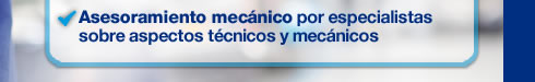 Asesoramiento mecánico por especialistas sobre aspectos técnicos y mecánicos.
